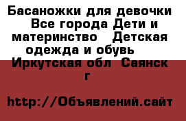 Басаножки для девочки - Все города Дети и материнство » Детская одежда и обувь   . Иркутская обл.,Саянск г.